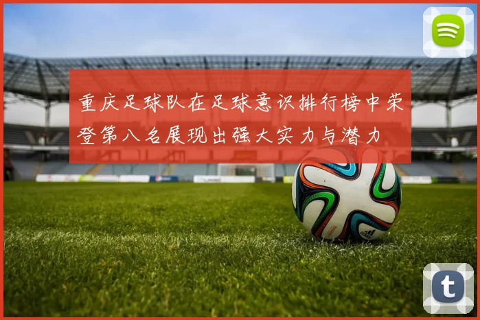 重庆足球队在足球意识排行榜中荣登第八名展现出强大实力与潜力