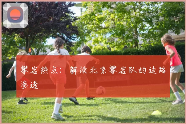 攀岩热点：解读北京攀岩队的边路渗透