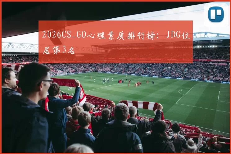 2026CS_GO心理素质排行榜：JDG位居第3名