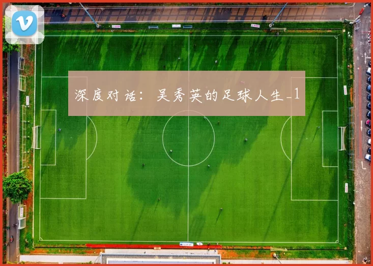 深度对话：吴秀英的足球人生_1