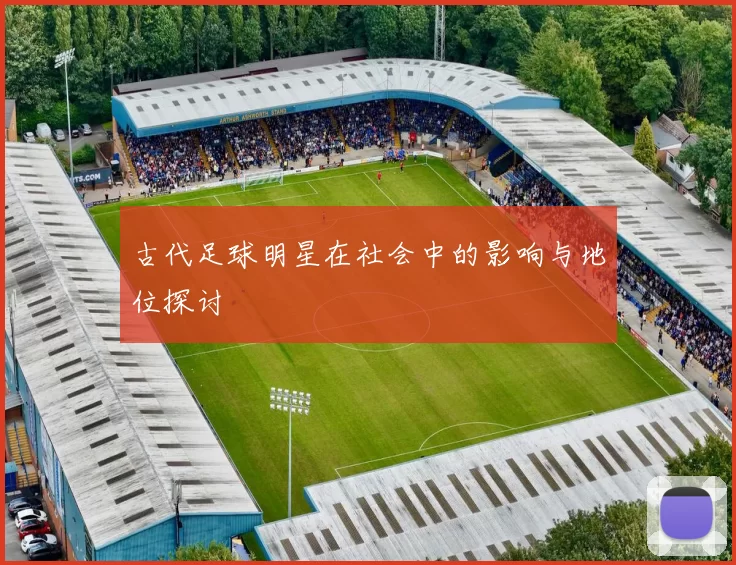 古代足球明星在社会中的影响与地位探讨