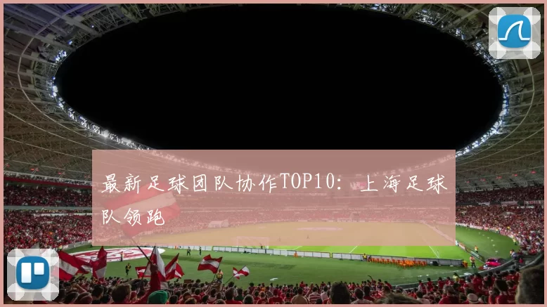 最新足球团队协作TOP10：上海足球队领跑