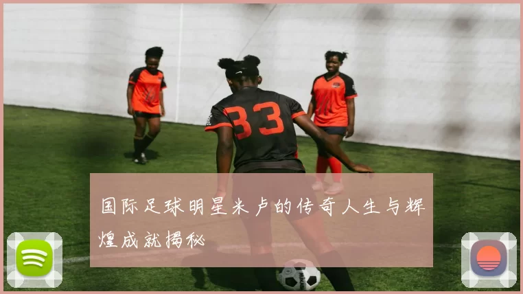 国际足球明星米卢的传奇人生与辉煌成就揭秘
