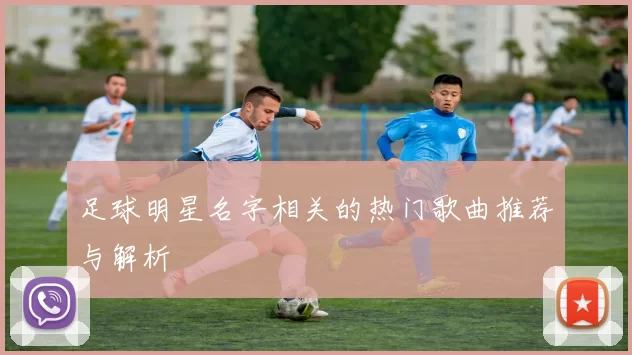 足球明星名字相关的热门歌曲推荐与解析
