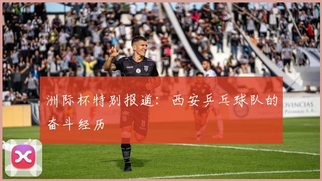 洲际杯特别报道：西安乒乓球队的奋斗经历